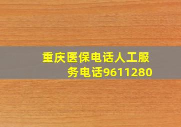 重庆医保电话人工服务电话9611280