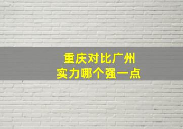 重庆对比广州实力哪个强一点