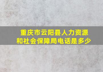 重庆市云阳县人力资源和社会保障局电话是多少