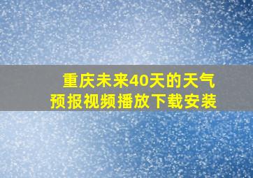 重庆未来40天的天气预报视频播放下载安装