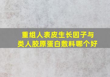 重组人表皮生长因子与类人胶原蛋白敷料哪个好