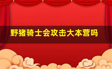 野猪骑士会攻击大本营吗