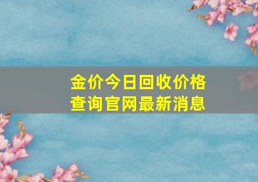 金价今日回收价格查询官网最新消息