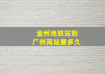 金州地铁站到广州南站要多久