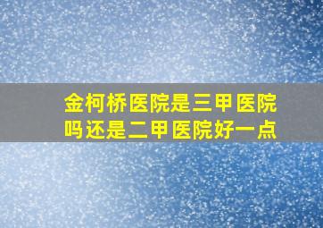 金柯桥医院是三甲医院吗还是二甲医院好一点