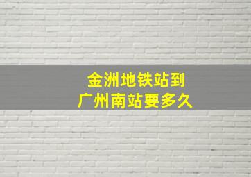 金洲地铁站到广州南站要多久