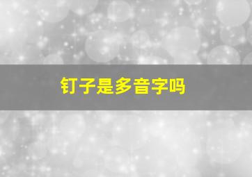 钉子是多音字吗