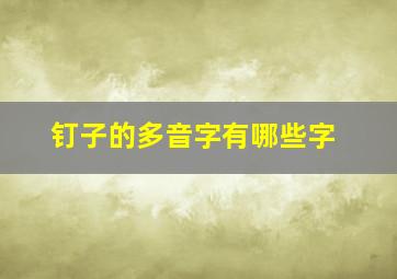 钉子的多音字有哪些字