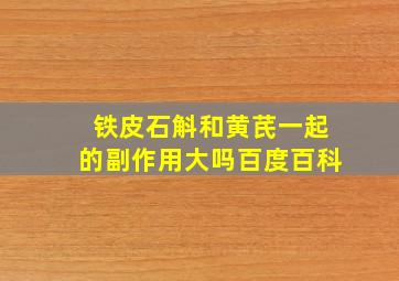 铁皮石斛和黄芪一起的副作用大吗百度百科