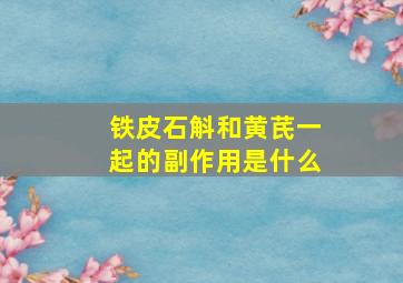 铁皮石斛和黄芪一起的副作用是什么