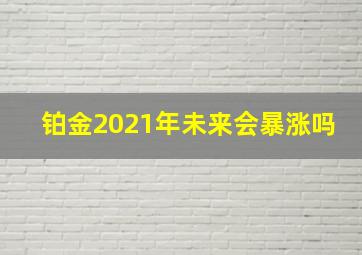 铂金2021年未来会暴涨吗