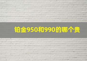 铂金950和990的哪个贵