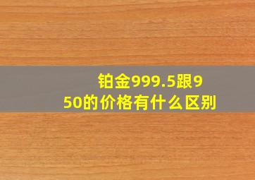 铂金999.5跟950的价格有什么区别