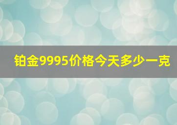 铂金9995价格今天多少一克