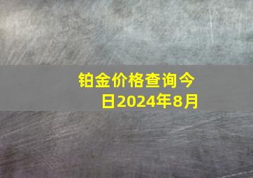 铂金价格查询今日2024年8月