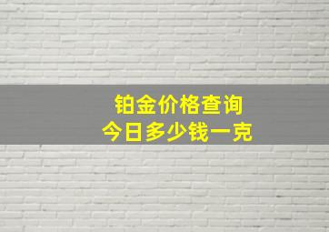 铂金价格查询今日多少钱一克