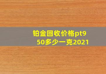 铂金回收价格pt950多少一克2021