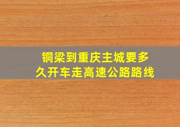 铜梁到重庆主城要多久开车走高速公路路线