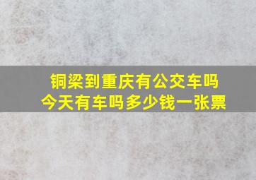 铜梁到重庆有公交车吗今天有车吗多少钱一张票