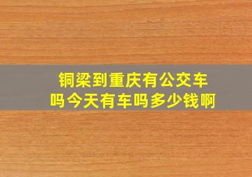 铜梁到重庆有公交车吗今天有车吗多少钱啊