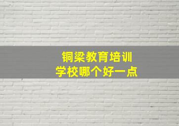 铜梁教育培训学校哪个好一点