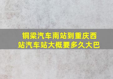 铜梁汽车南站到重庆西站汽车站大概要多久大巴