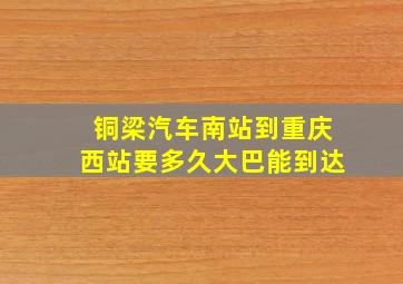 铜梁汽车南站到重庆西站要多久大巴能到达