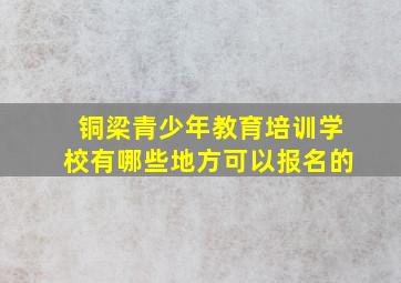 铜梁青少年教育培训学校有哪些地方可以报名的