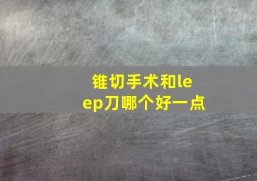 锥切手术和leep刀哪个好一点