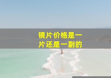 镜片价格是一片还是一副的