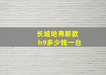 长城哈弗新款h9多少钱一台