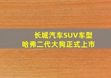 长城汽车SUV车型哈弗二代大狗正式上市