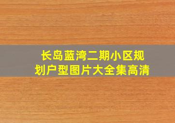 长岛蓝湾二期小区规划户型图片大全集高清