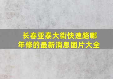 长春亚泰大街快速路哪年修的最新消息图片大全