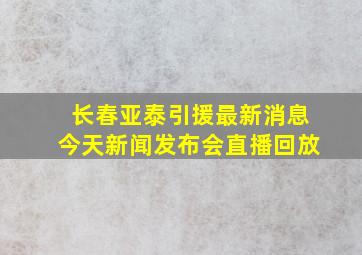 长春亚泰引援最新消息今天新闻发布会直播回放