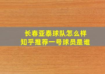 长春亚泰球队怎么样知乎推荐一号球员是谁