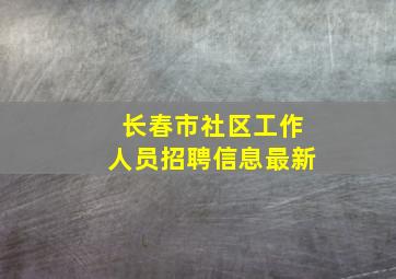 长春市社区工作人员招聘信息最新