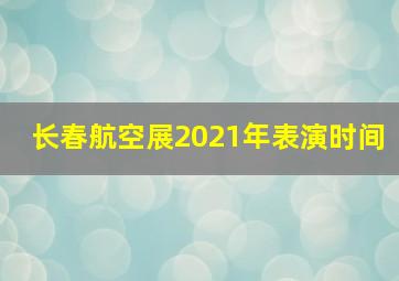 长春航空展2021年表演时间