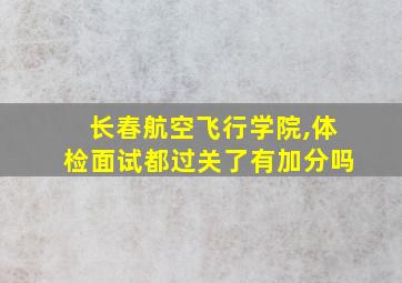 长春航空飞行学院,体检面试都过关了有加分吗