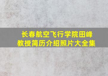 长春航空飞行学院田峰教授简历介绍照片大全集