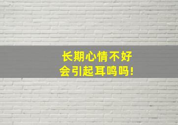 长期心情不好会引起耳鸣吗!