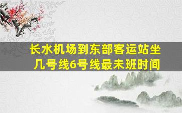 长水机场到东部客运站坐几号线6号线最未班时间