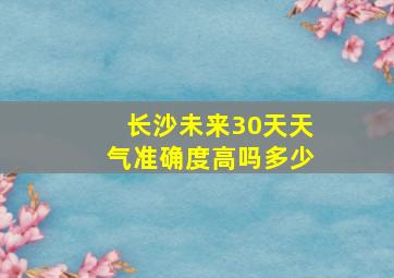 长沙未来30天天气准确度高吗多少