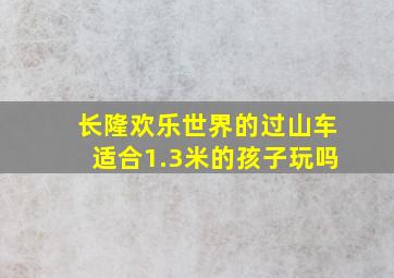 长隆欢乐世界的过山车适合1.3米的孩子玩吗