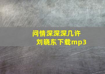 问情深深深几许刘晓东下载mp3