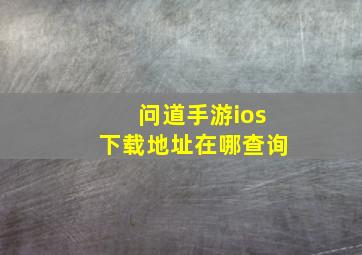 问道手游ios下载地址在哪查询