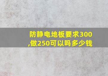 防静电地板要求300,做250可以吗多少钱