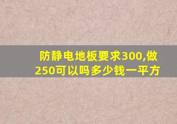 防静电地板要求300,做250可以吗多少钱一平方