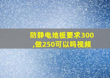 防静电地板要求300,做250可以吗视频