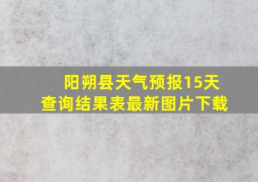 阳朔县天气预报15天查询结果表最新图片下载